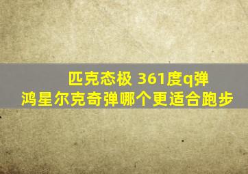 匹克态极 361度q弹 鸿星尔克奇弹哪个更适合跑步